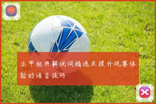 法甲经典解说词精选及提升观赛体验的语言技巧