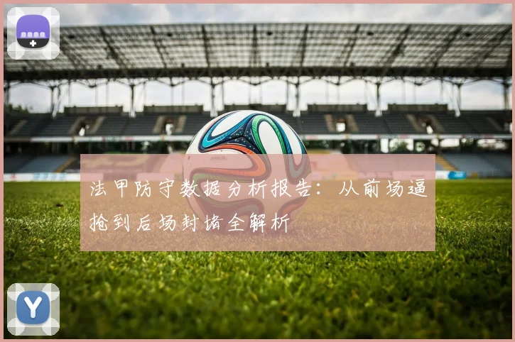 法甲防守数据分析报告：从前场逼抢到后场封堵全解析