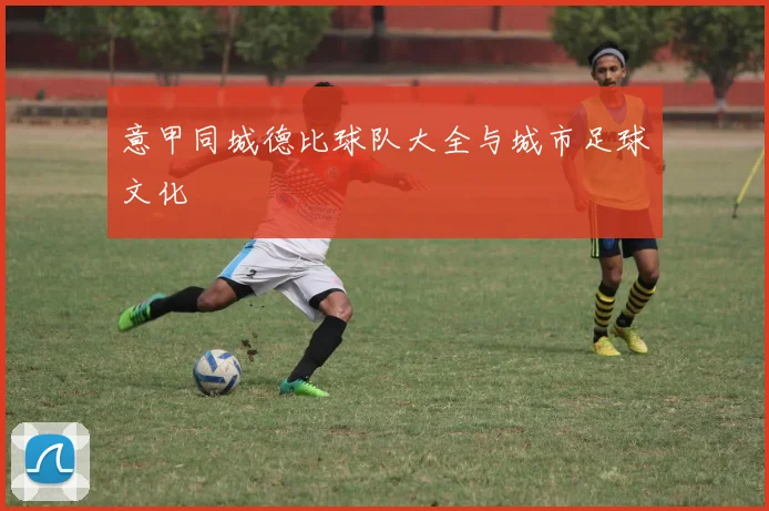 意甲同城德比球队大全与城市足球文化