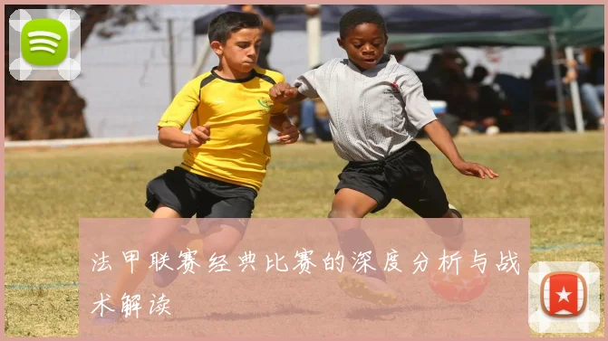 法甲联赛经典比赛的深度分析与战术解读