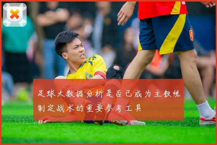 足球大数据分析是否已成为主教练制定战术的重要参考工具