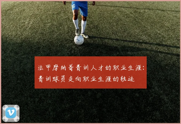 法甲摩纳哥青训人才的职业生涯：青训球员走向职业生涯的轨迹