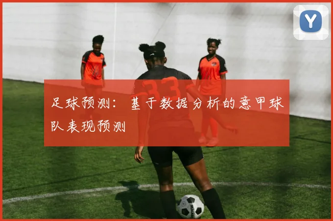 足球预测:基于数据分析的意甲球队表现预测