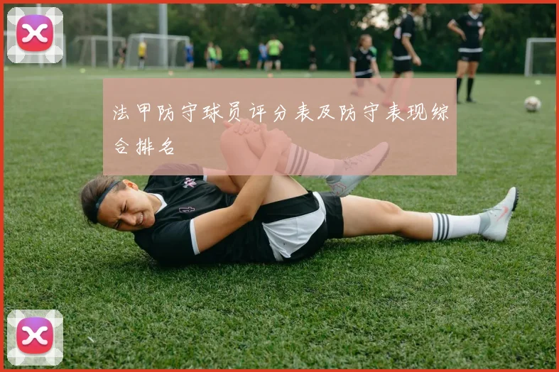法甲防守球员评分表及防守表现综合排名