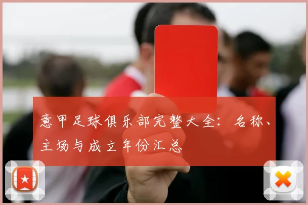 意甲足球俱乐部完整大全：名称、主场与成立年份汇总