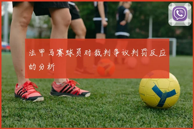 法甲马赛球员对裁判争议判罚反应的分析