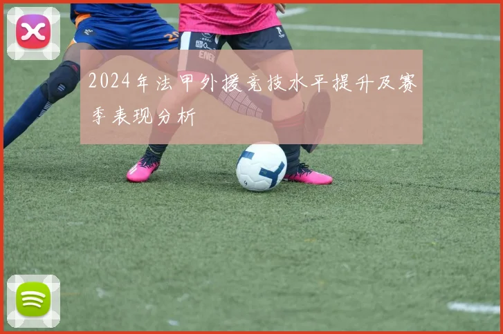 2024年法甲外援竞技水平提升及赛季表现分析